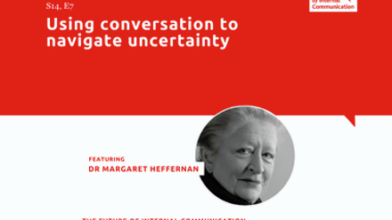Podcast episode featuring Dr Margaret Heffernan on using conversation to navigate uncertainty. From IoIC’s “The Future of Internal Communication.”